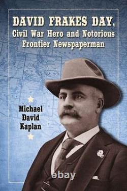 David Frakes Day, Civil War Hero and Notorious Frontier Newspaperman VERY GOOD